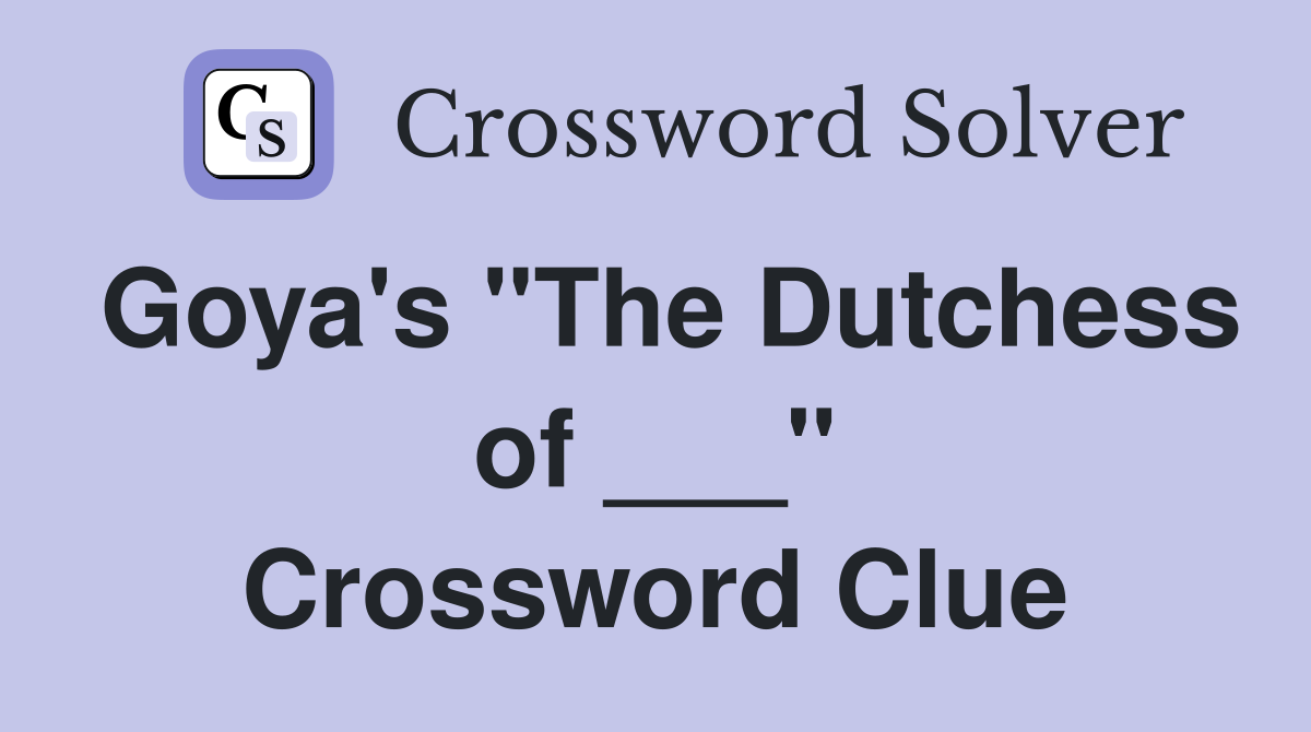 Goya's "The Dutchess of ___" Crossword Clue