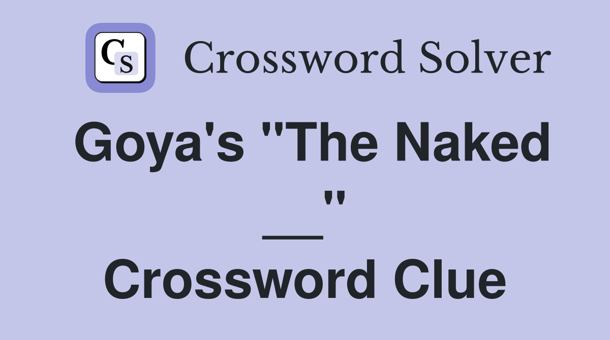 Goya's "The Naked __" Crossword Clue