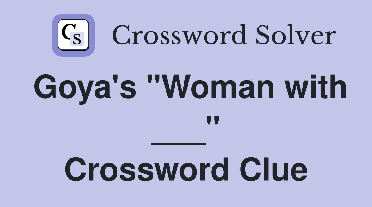 Goya's "Woman with ___" Crossword Clue