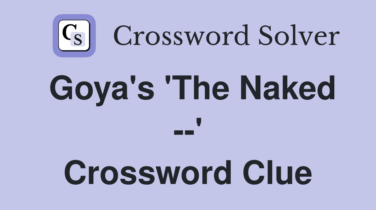 Goya's 'The Naked --' Crossword Clue
