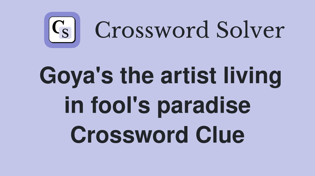 Goya's the artist living in fool's paradise Crossword Clue