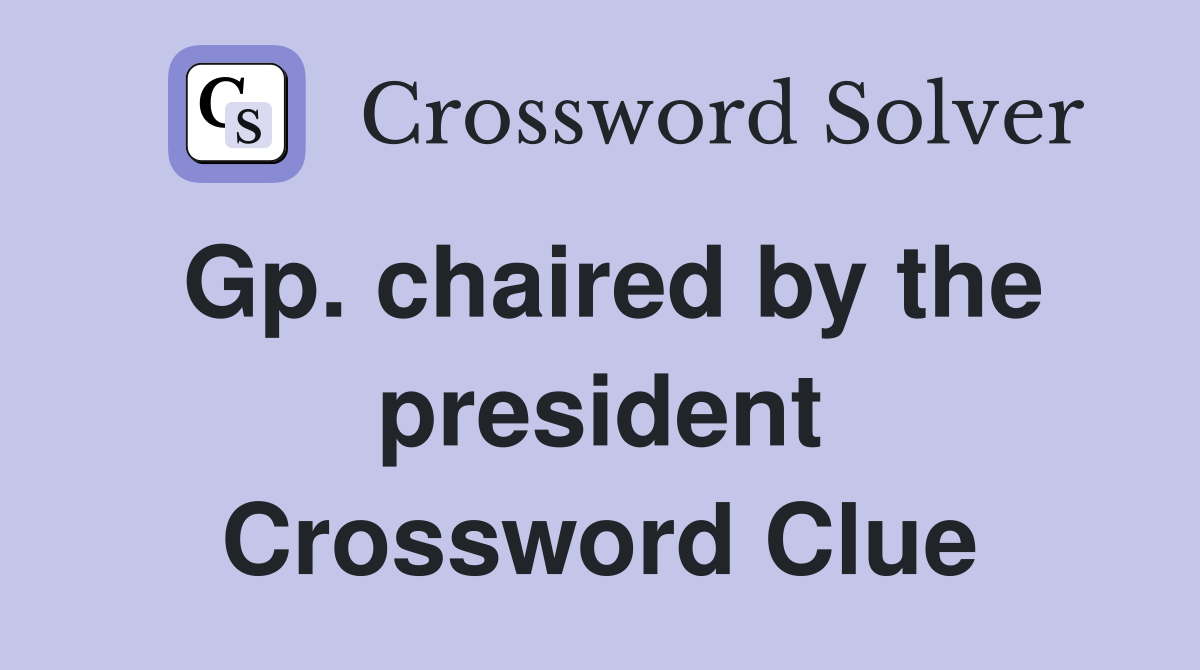Gp. chaired by the president Crossword Clue