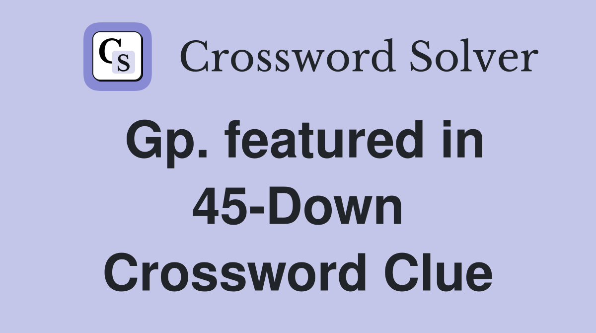 Gp. featured in 45-Down Crossword Clue