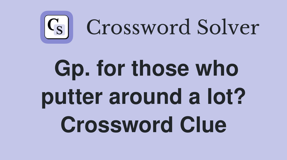 Gp. for those who putter around a lot? Crossword Clue