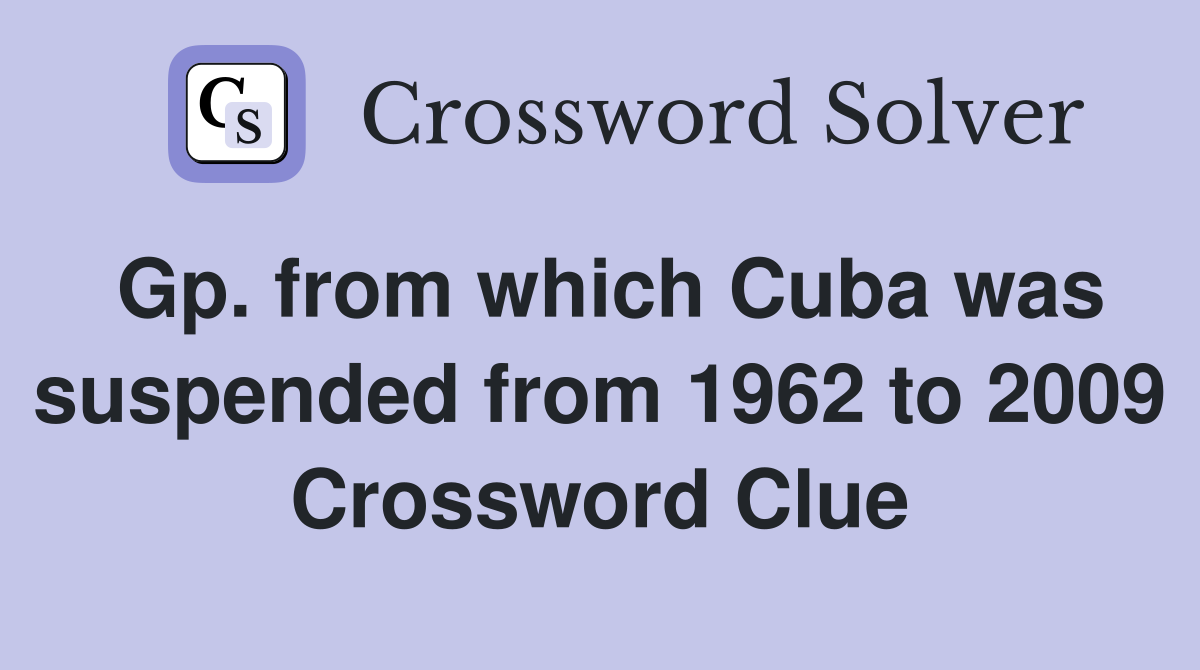Gp. from which Cuba was suspended from 1962 to 2009 Crossword Clue