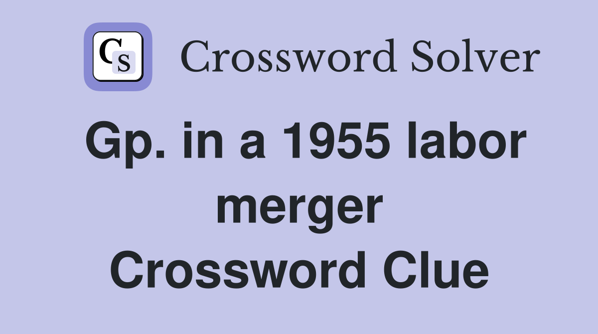 Gp. in a 1955 labor merger Crossword Clue