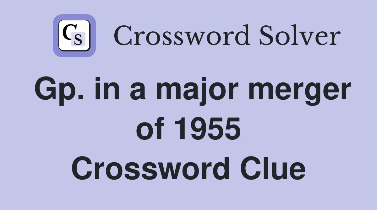 Gp. in a major merger of 1955 Crossword Clue
