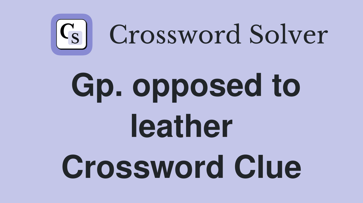 Gp. opposed to leather Crossword Clue