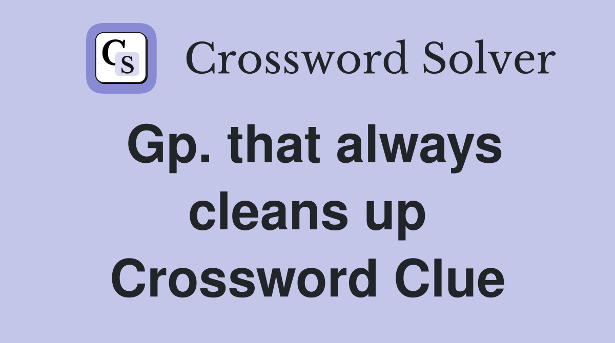 Gp. that always cleans up Crossword Clue