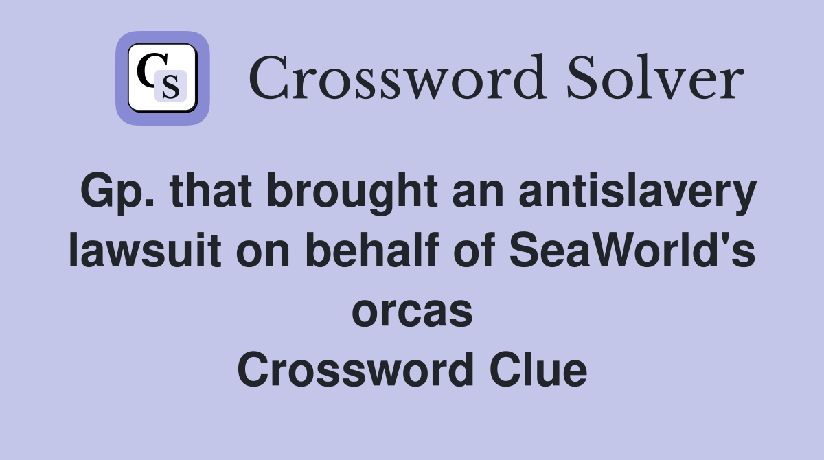 Gp. that brought an antislavery lawsuit on behalf of SeaWorld's orcas Crossword Clue
