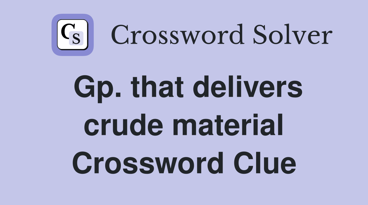 Gp. that delivers crude material Crossword Clue