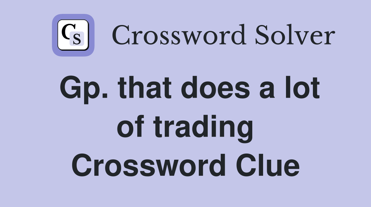 Gp. that does a lot of trading Crossword Clue