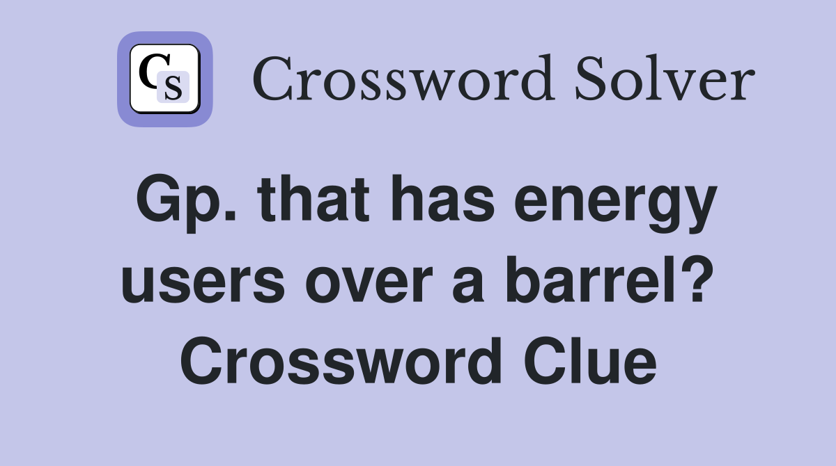 Gp. that has energy users over a barrel? Crossword Clue