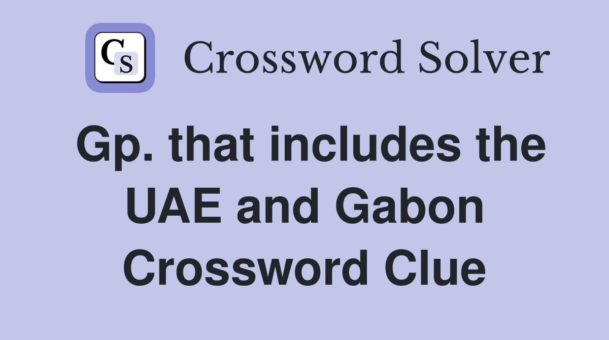 Gp. that includes the UAE and Gabon Crossword Clue