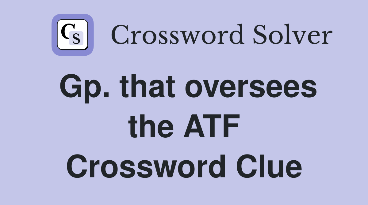 Gp. that oversees the ATF Crossword Clue