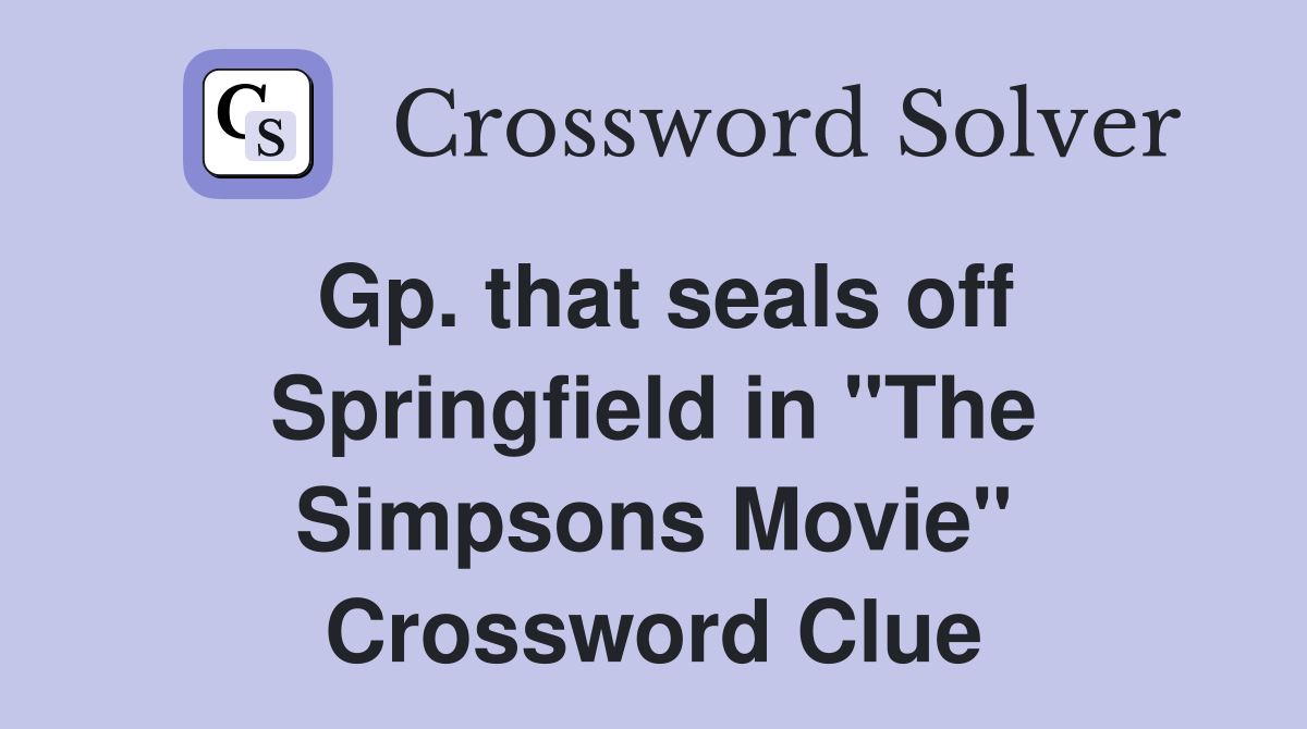 Gp. that seals off Springfield in "The Simpsons Movie" Crossword Clue