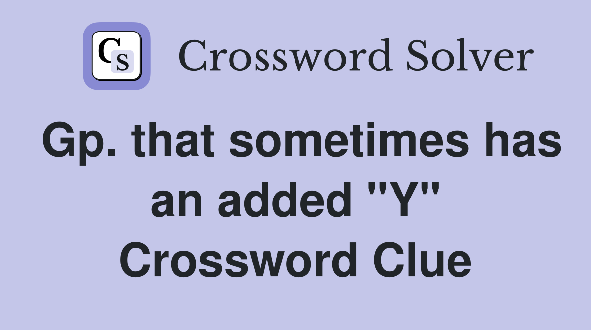 Gp. that sometimes has an added "Y" Crossword Clue