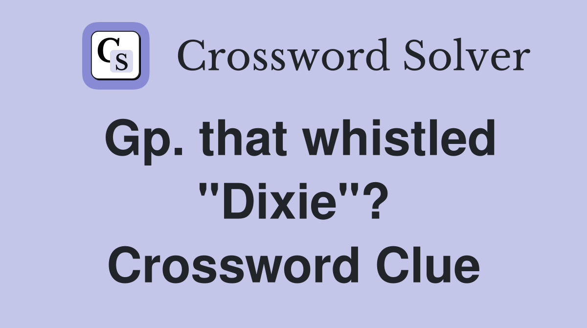 Gp. that whistled "Dixie"? Crossword Clue