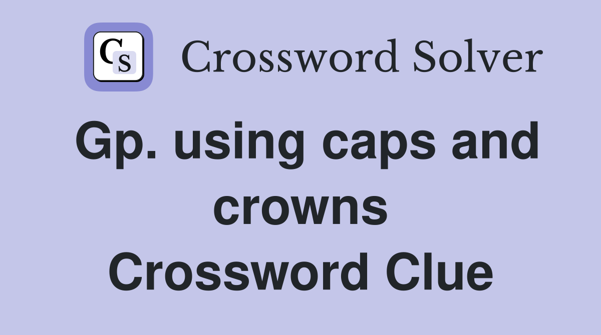 Gp. using caps and crowns Crossword Clue