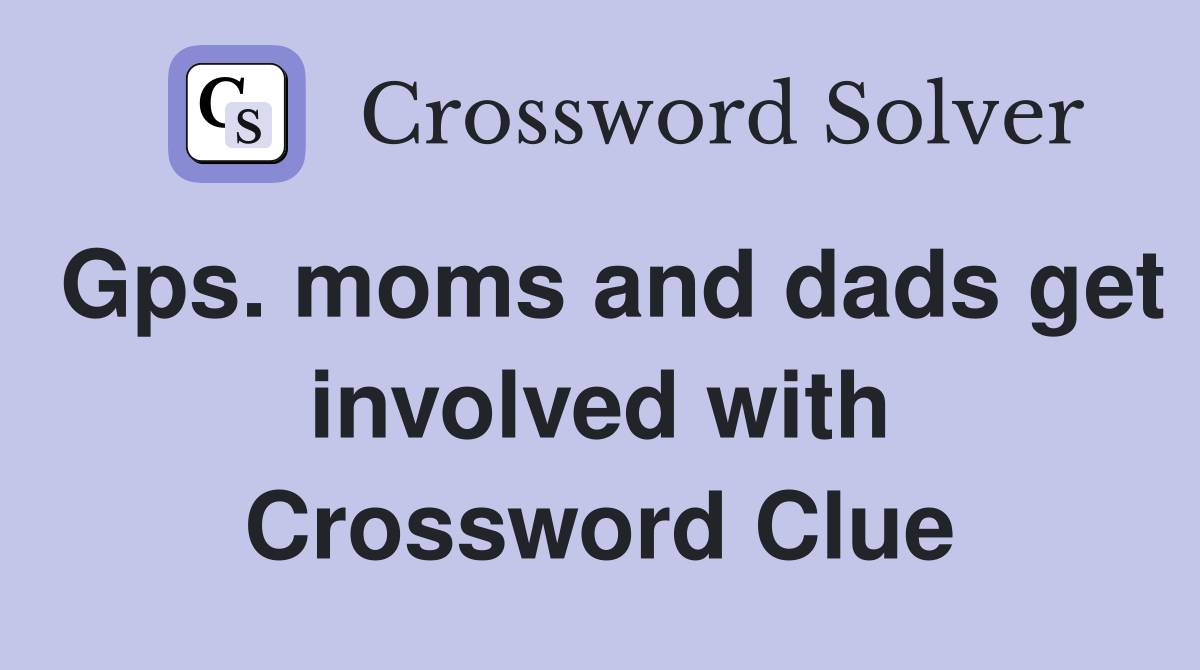 Gps. moms and dads get involved with Crossword Clue