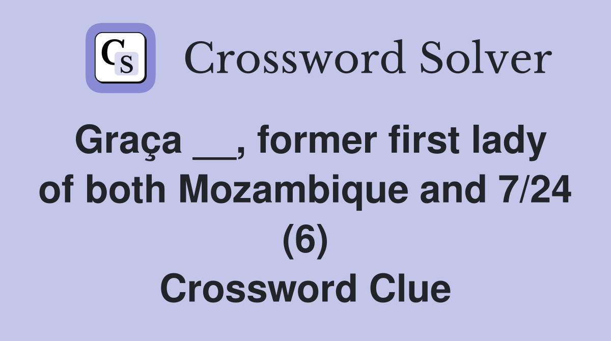 Graça __, former first lady of both Mozambique and 7/24 (6) Crossword Clue