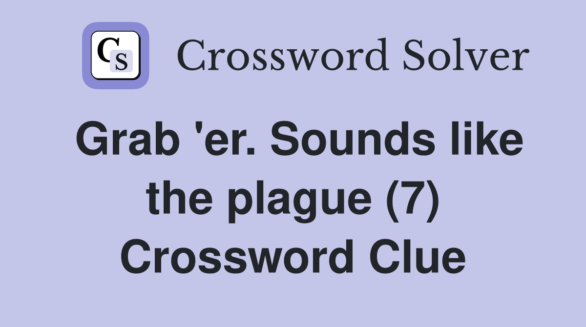Grab 'er. Sounds like the plague (7) Crossword Clue