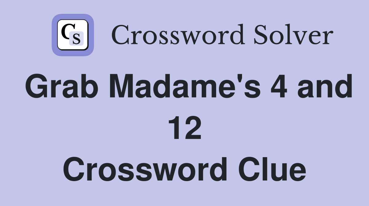 Grab Madame's 4 and 12 Crossword Clue
