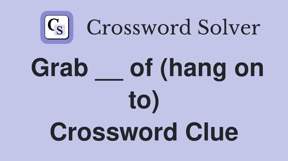 Grab __ of (hang on to) Crossword Clue