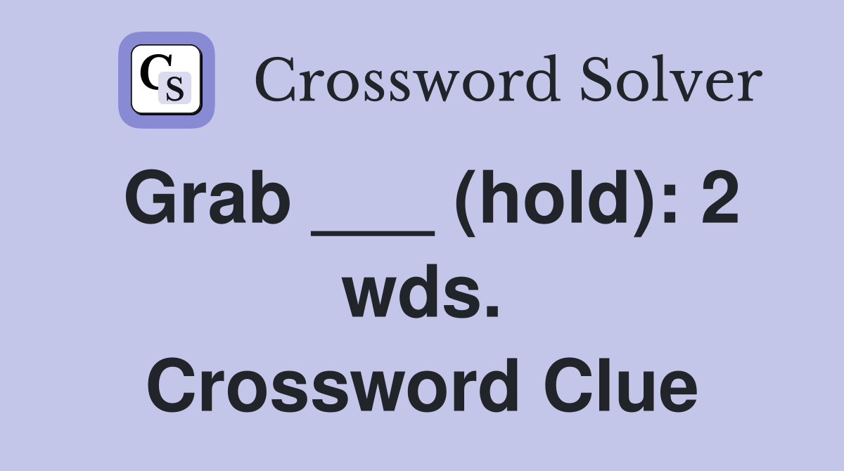 Grab ___ (hold): 2 wds. Crossword Clue
