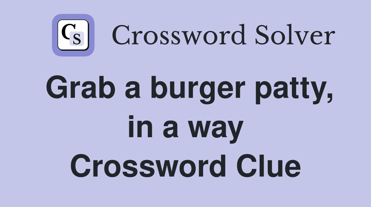 Grab a burger patty, in a way Crossword Clue