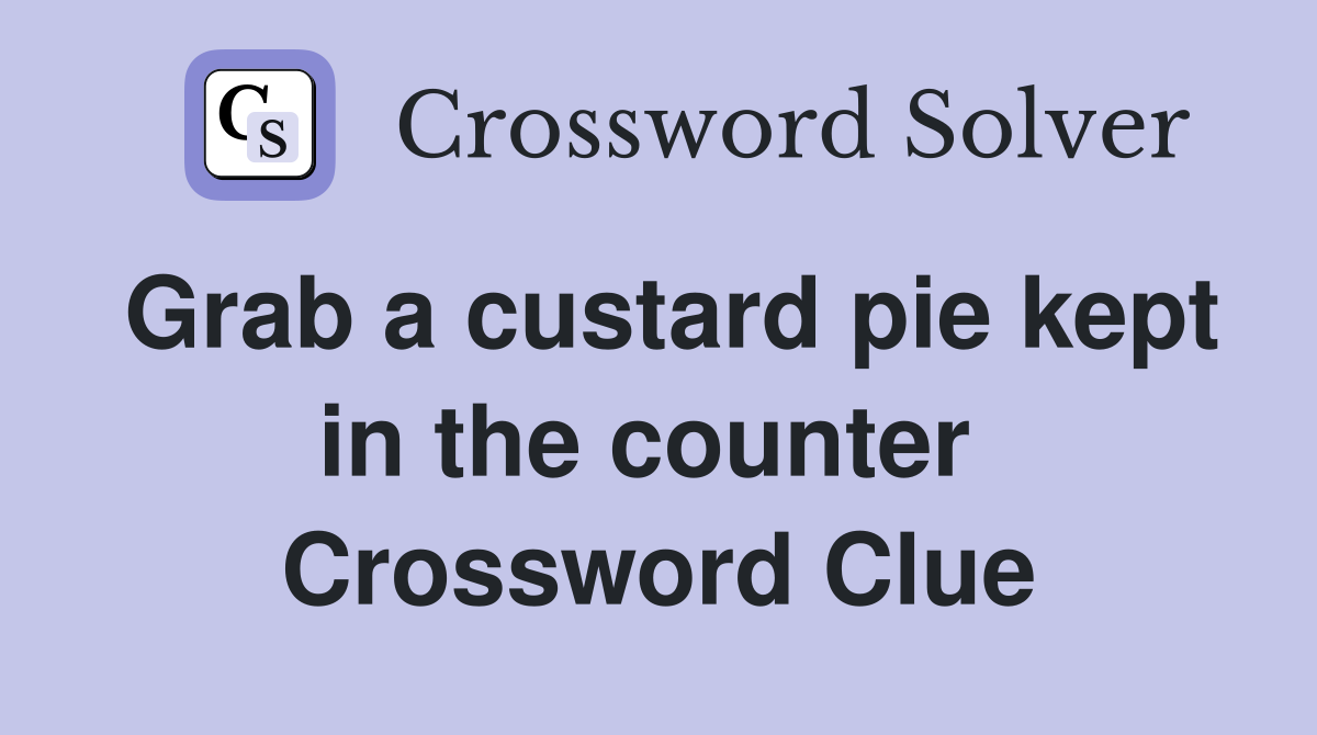 Grab a custard pie kept in the counter  Crossword Clue