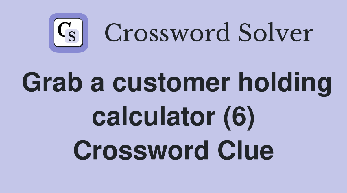 Grab a customer holding calculator (6) Crossword Clue