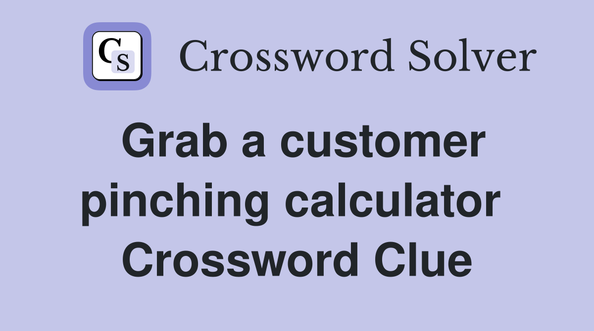 Grab a customer pinching calculator  Crossword Clue