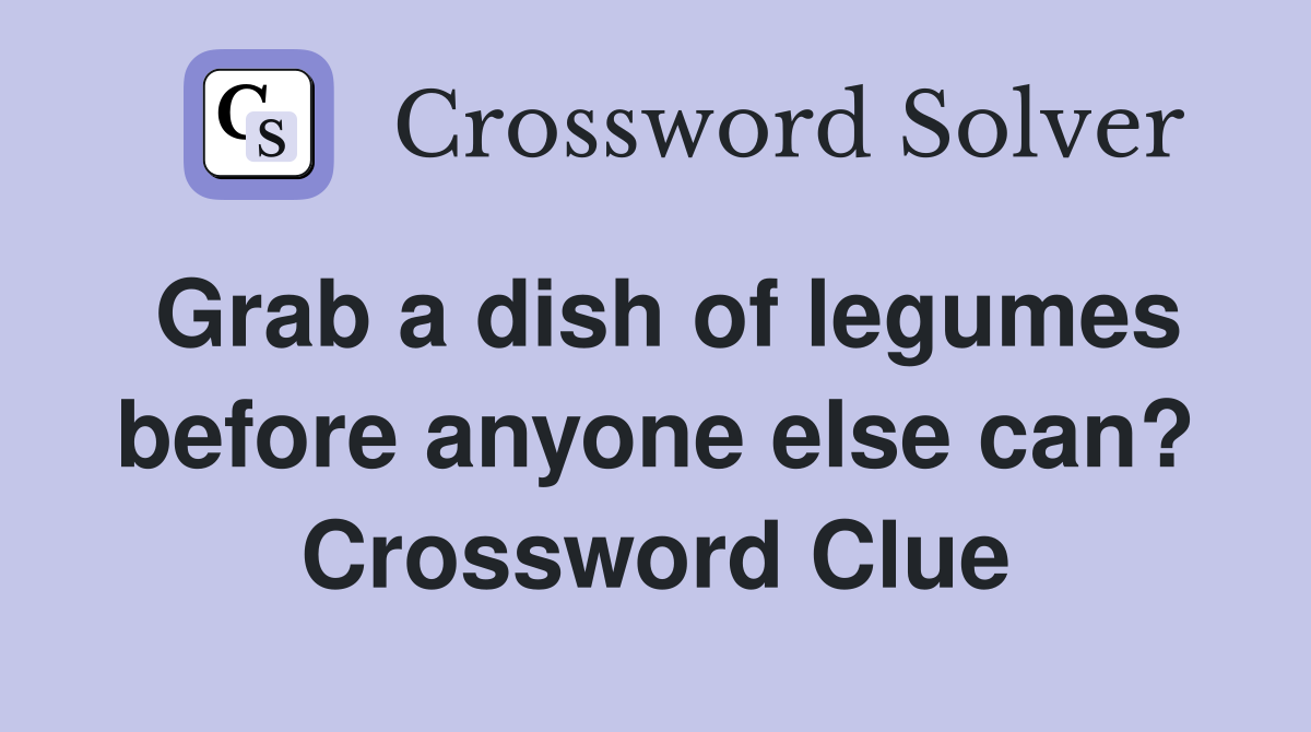 Grab a dish of legumes before anyone else can? Crossword Clue