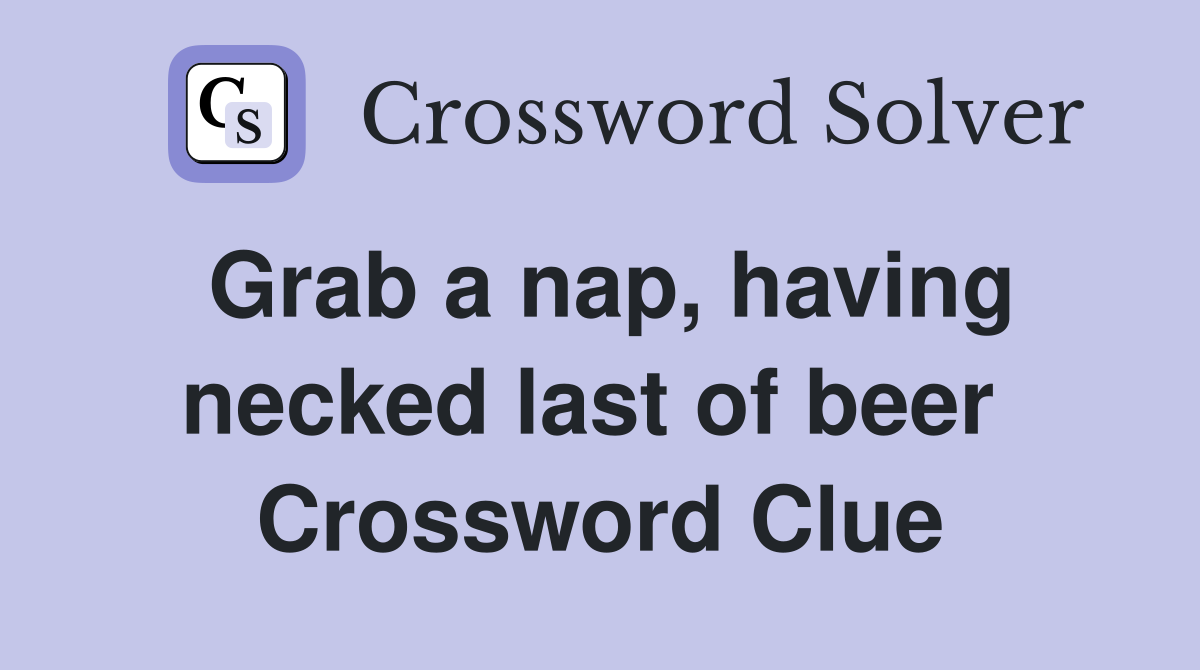 Grab a nap, having necked last of beer  Crossword Clue