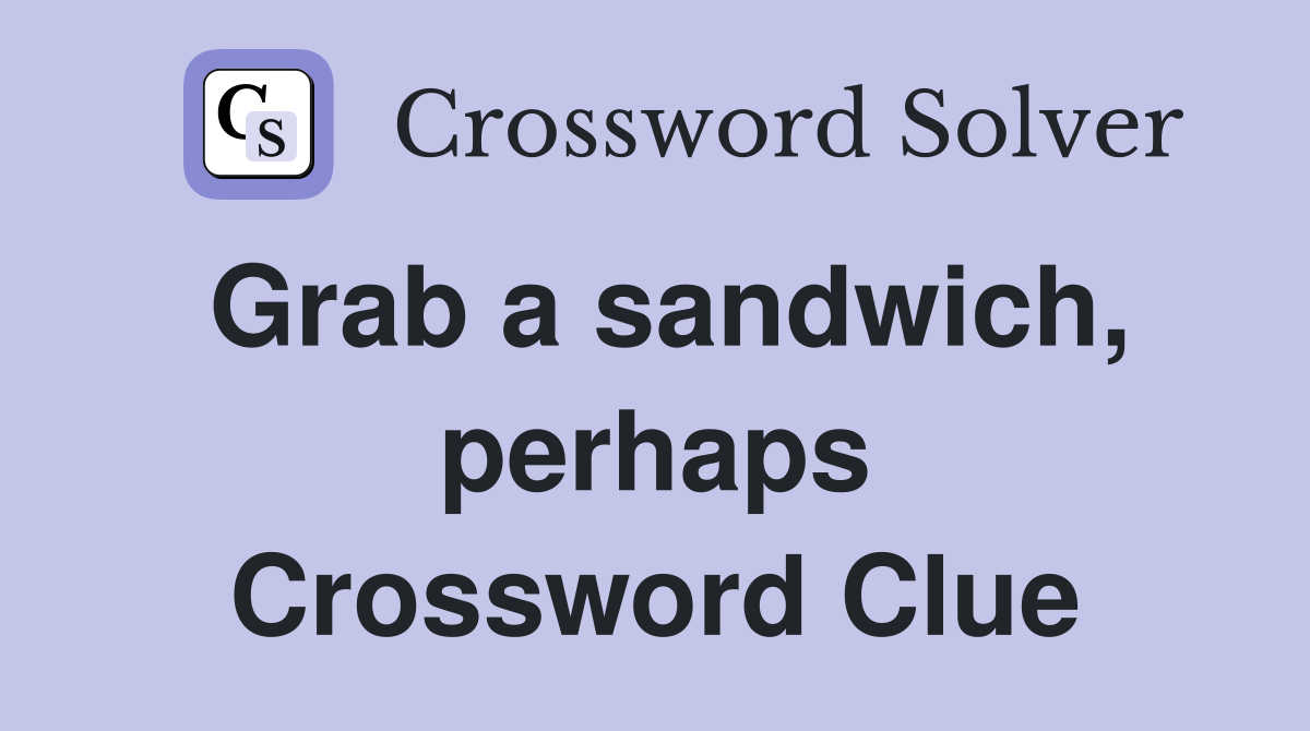 Grab a sandwich, perhaps Crossword Clue