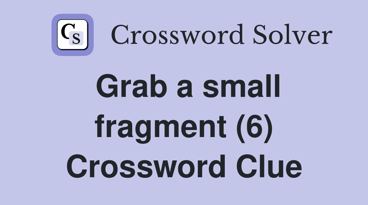 Grab a small fragment (6) Crossword Clue