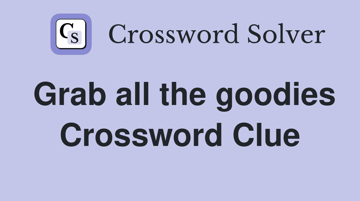 Grab all the goodies Crossword Clue