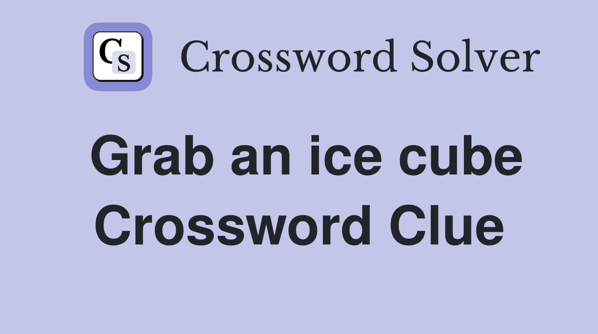 Grab an ice cube Crossword Clue