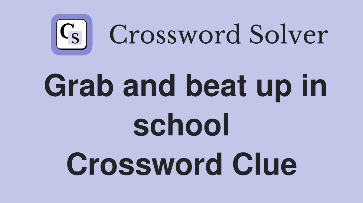 Grab and beat up in school Crossword Clue