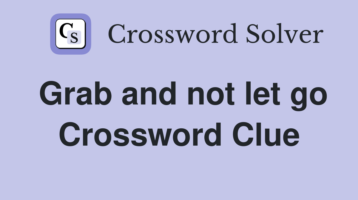 Grab and not let go Crossword Clue