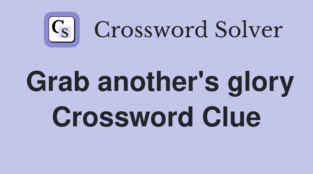 Grab another's glory Crossword Clue