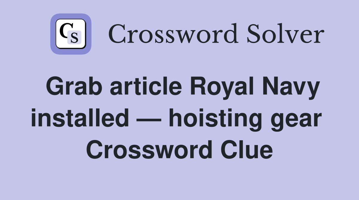 Grab article Royal Navy installed — hoisting gear  Crossword Clue
