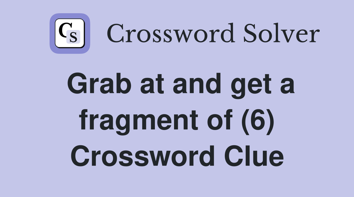 Grab at and get a fragment of (6) Crossword Clue