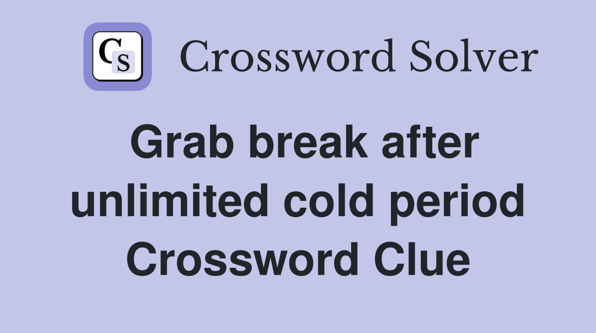 Grab break after unlimited cold period Crossword Clue