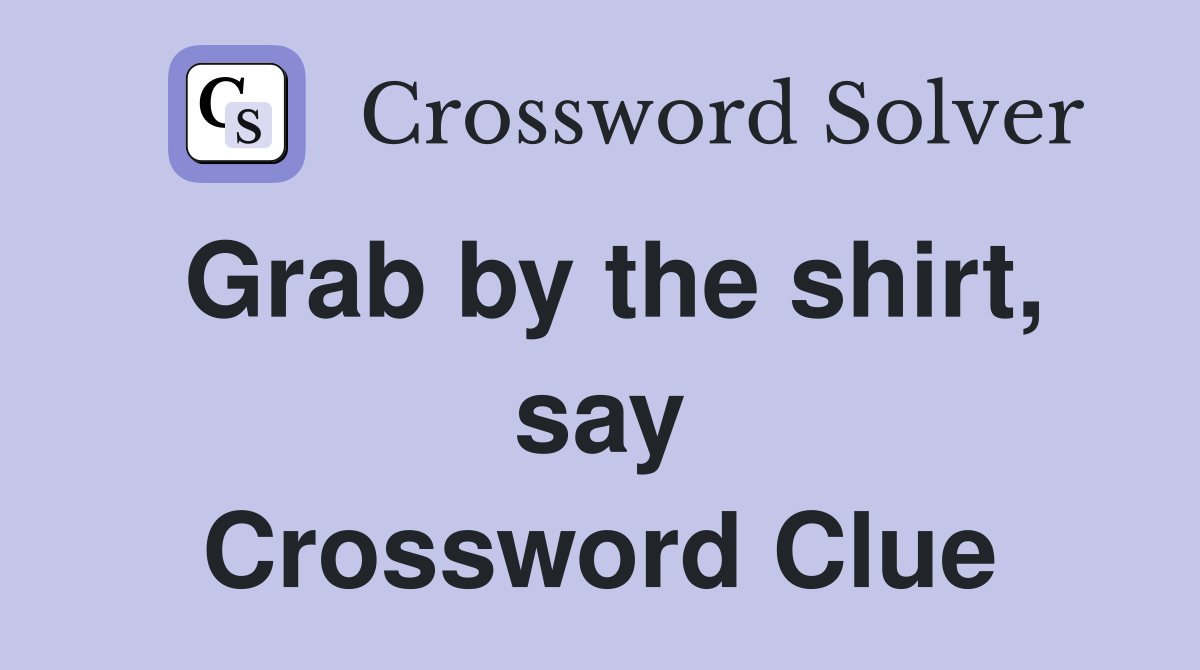Grab by the shirt, say Crossword Clue