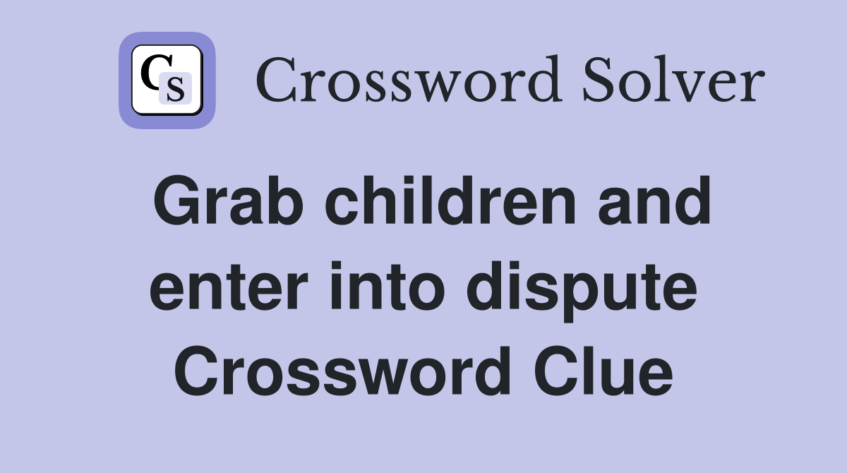Grab children and enter into dispute Crossword Clue