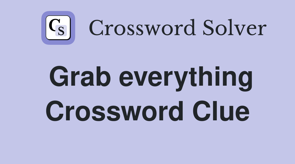 Grab everything Crossword Clue