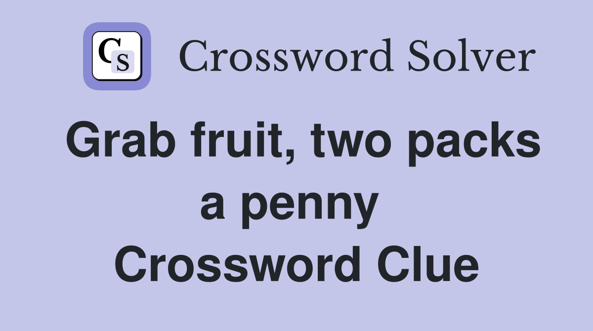 Grab fruit, two packs a penny  Crossword Clue