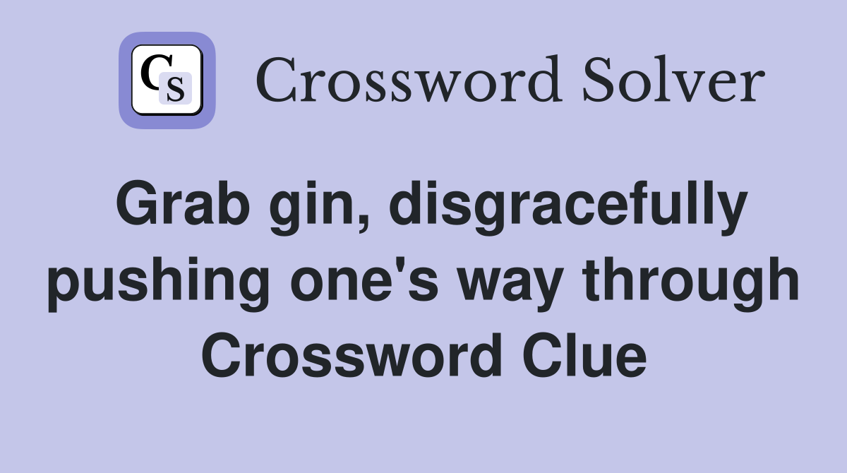 Grab gin, disgracefully pushing one's way through Crossword Clue